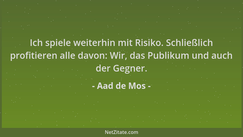 Aad de Mos - Ich spiele weiterhin mit Risiko. Schließlich profitieren alle davon: Wir, das Publikum und auch der Gegner....