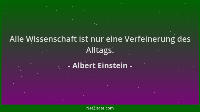 Albert Einstein - Alle Wissenschaft ist nur eine Verfeinerung des Alltags....