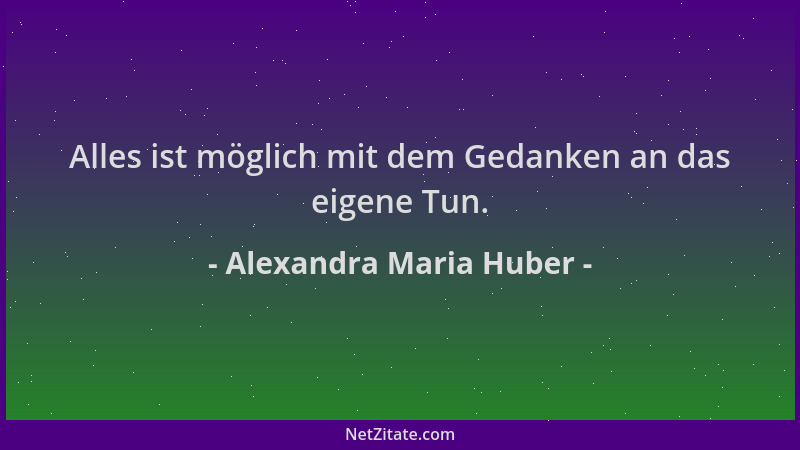 Alexandra Maria Huber - Alles ist möglich mit dem Gedanken an das eigene Tun....