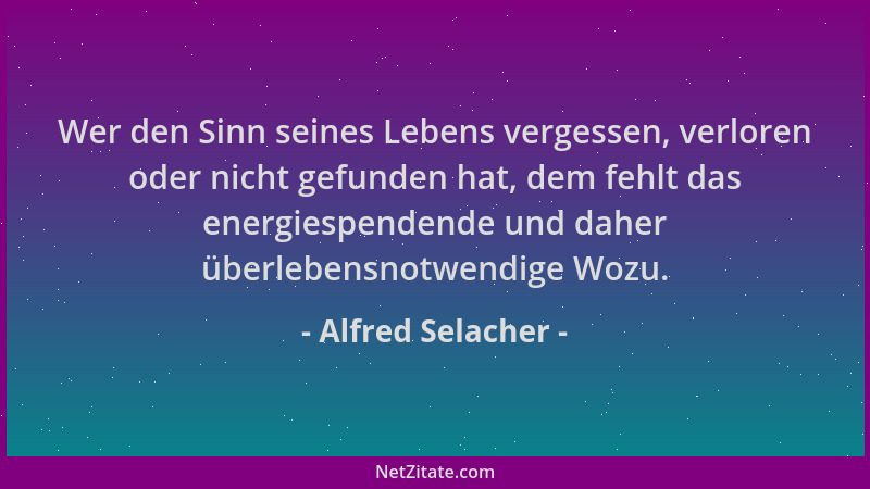 Alfred Selacher - Wer den Sinn seines Lebens vergessen, verloren oder nicht gefunden hat, dem fehlt das energiespendende un...