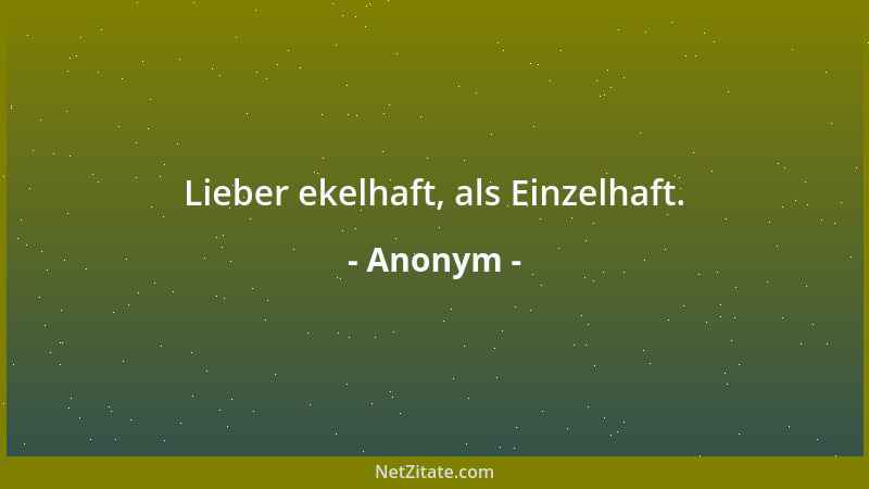 Anonym - Lieber ekelhaft, als Einzelhaft....