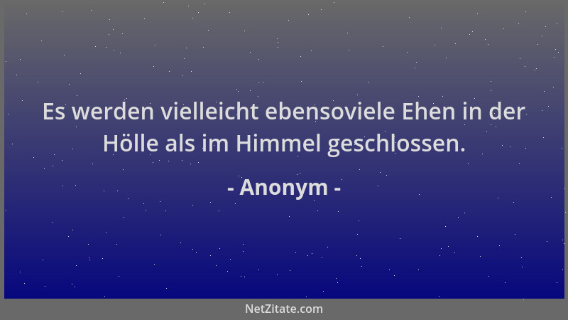 Anonym - Es werden vielleicht ebensoviele Ehen in der Hölle als im Himmel geschlossen....