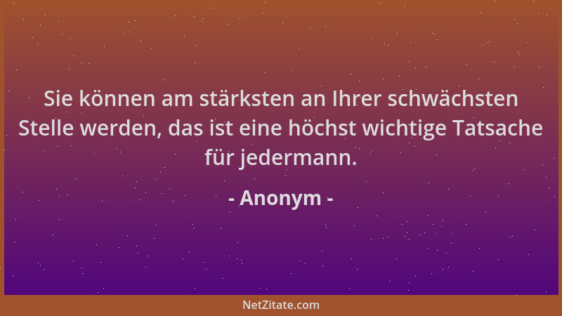 Anonym - Sie können am stärksten an Ihrer schwächsten Stelle werden, das ist eine höchst wichtige Tatsache für jedermann....