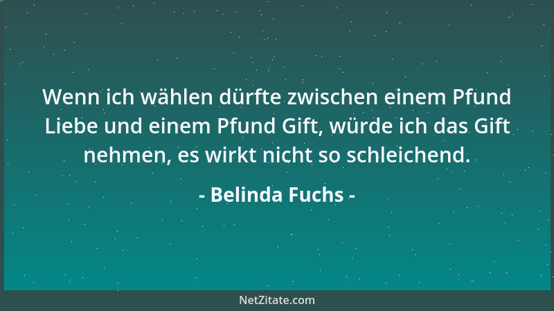 Belinda Fuchs - Ich dachte immer, daß man nur etwas totschweigen kann. Doch du hast mir bewiesen, daß man auch etwas totred...