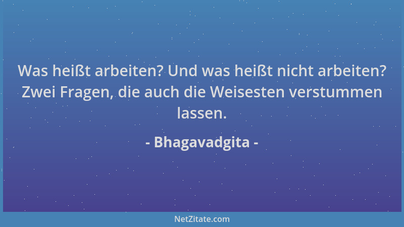 Bhagavadgita - Was heißt arbeiten? Und was heißt nicht arbeiten? Zwei Fragen, die auch die Weisesten verstummen lassen....