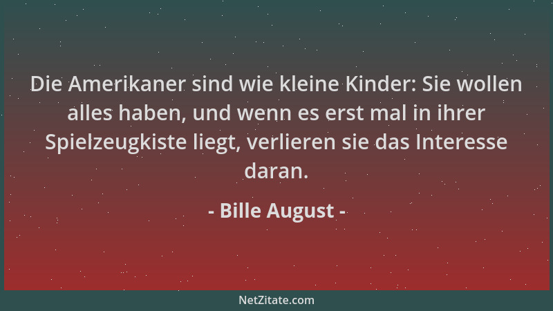 Bille August - Die Amerikaner sind wie kleine Kinder: Sie wollen alles haben, und wenn es erst mal in ihrer Spielzeugkiste...
