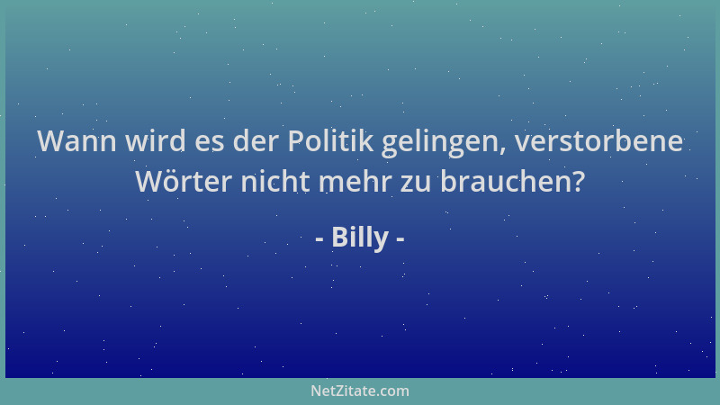 Billy - Wann wird es der Politik gelingen, verstorbene Wörter nicht mehr zu brauchen?...