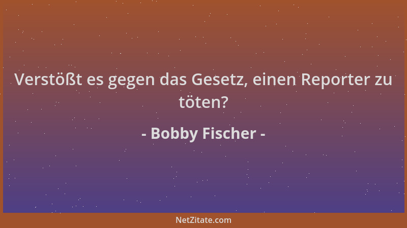 Bobby Fischer - Verstößt es gegen das Gesetz, einen Reporter zu töten?...