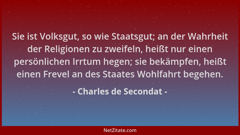Charles de Secondat - Sie ist Volksgut, so wie Staatsgut; an der Wahrheit der Religionen zu zweifeln, heißt nur einen persö...