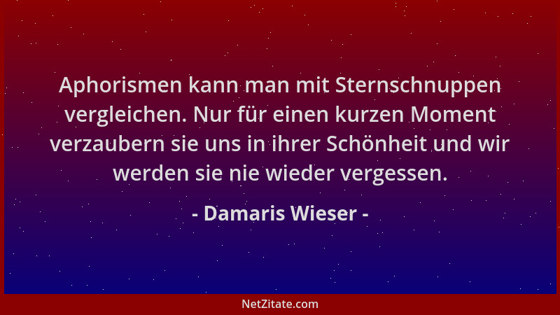 Damaris Wieser - Aphorismen kann man mit Sternschnuppen vergleichen. Nur für einen kurzen Moment verzaubern sie uns in ihre...