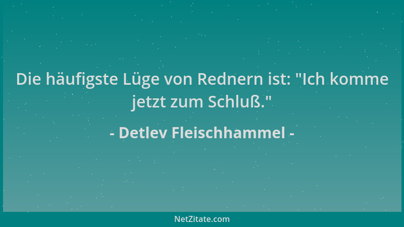 Detlev Fleischhammel - Die häufigste Lüge von Rednern ist:  "Ich komme jetzt zum Schluß. "...