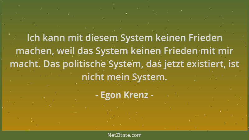 Egon Krenz - Ich kann mit diesem System keinen Frieden machen, weil das System keinen Frieden mit mir macht. Das politische...
