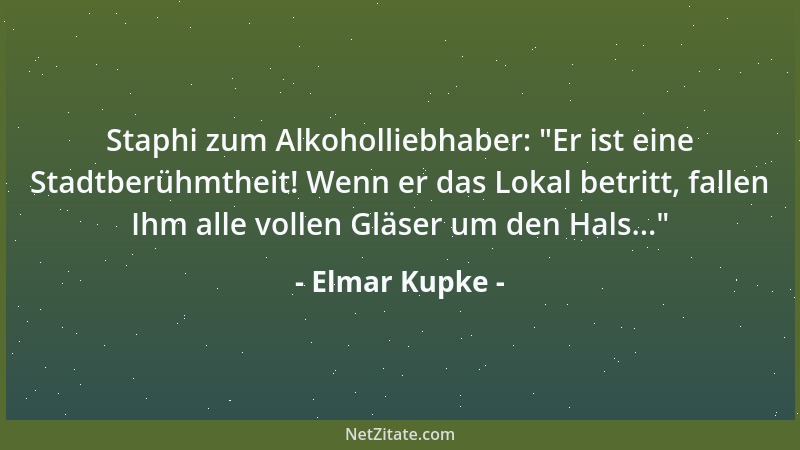 Elmar Kupke - Staphi zum Alkoholliebhaber:  "Er ist eine Stadtberühmtheit! Wenn er das Lokal betritt, fallen Ihm alle vollen...