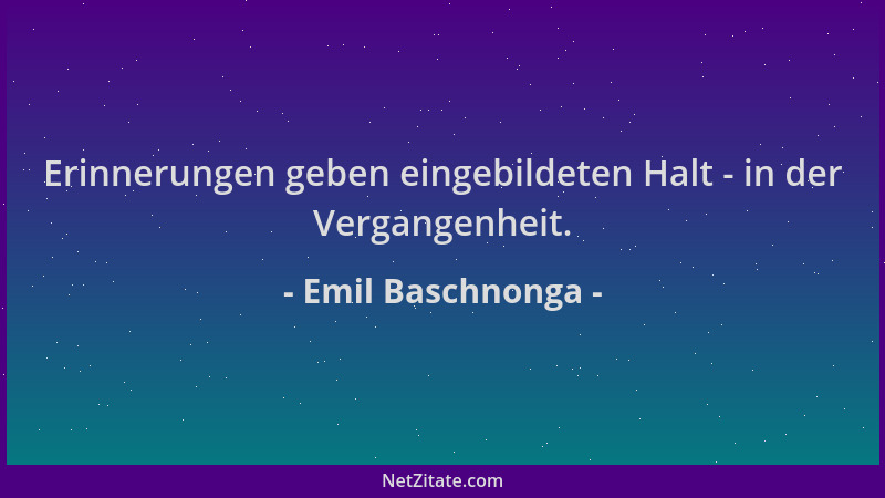 Emil Baschnonga - Erinnerungen geben eingebildeten Halt - in der Vergangenheit....