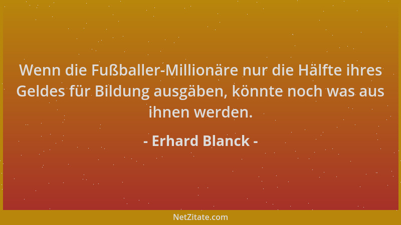 Erhard Blanck - Wenn die Fußballer-Millionäre nur die Hälfte ihres Geldes für Bildung ausgäben, könnte noch was aus ihnen w...