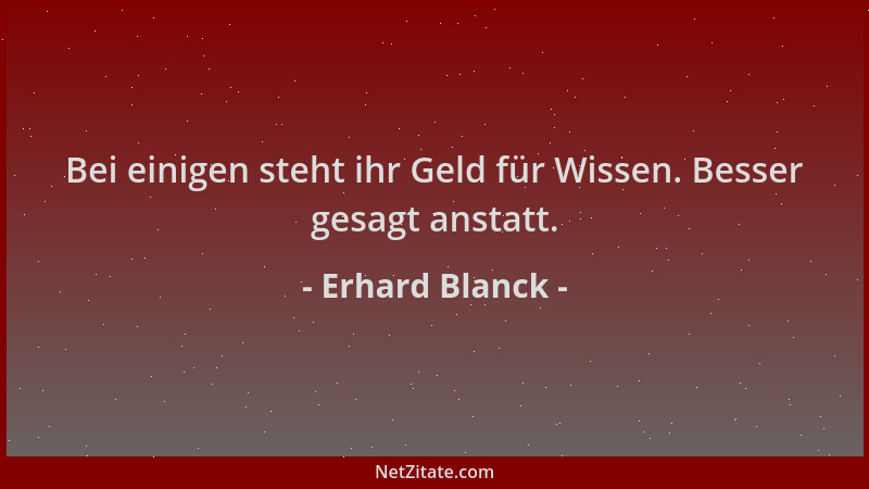 Erhard Blanck - Bei einigen steht ihr Geld für Wissen. Besser gesagt anstatt....