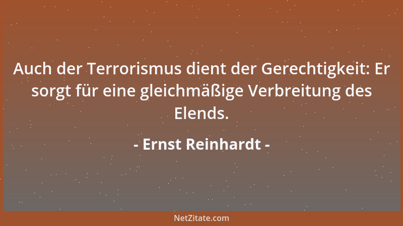 Ernst Reinhardt - Auch der Terrorismus dient der Gerechtigkeit: Er sorgt für eine gleichmäßige Verbreitung des Elends....