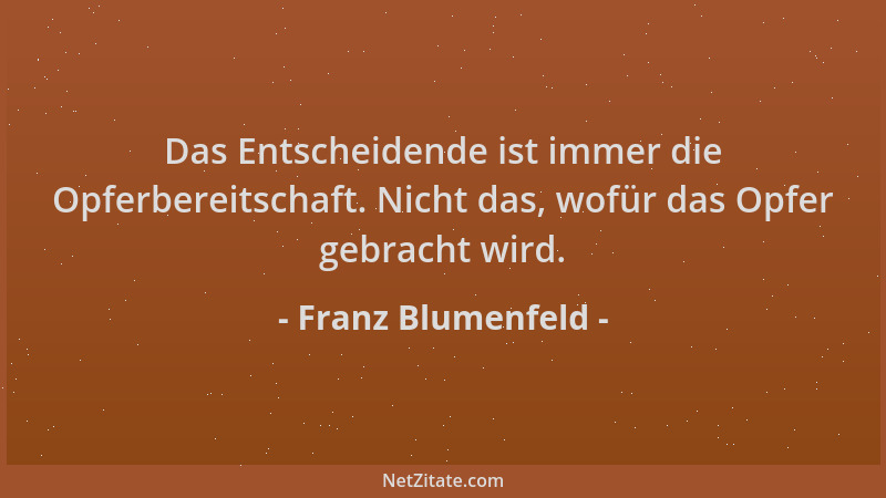 Franz Blumenfeld - Das Entscheidende ist immer die Opferbereitschaft. Nicht das, wofür das Opfer gebracht wird....