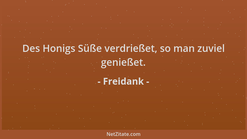 Freidank - Des Honigs Süße verdrießet, so man zuviel genießet....