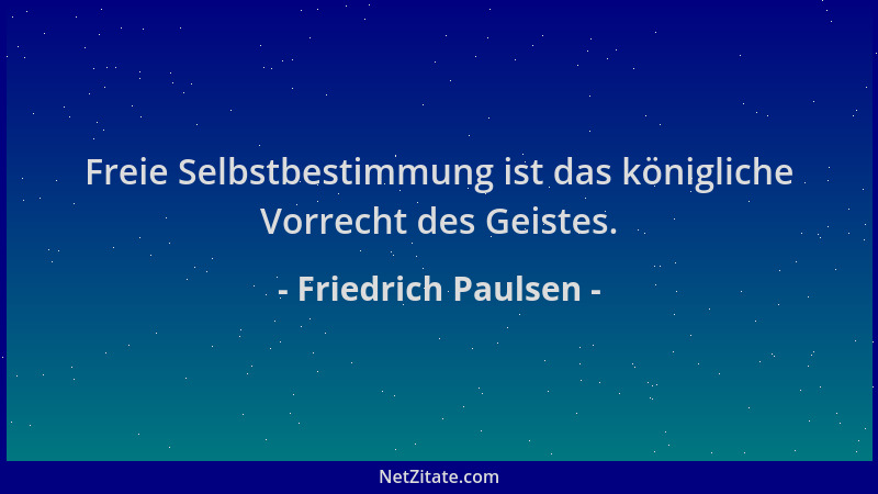 Friedrich Paulsen - Freie Selbstbestimmung ist das königliche Vorrecht des Geistes....
