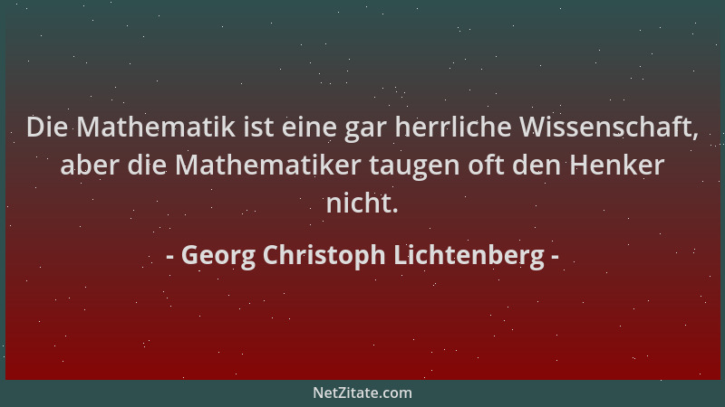 Georg Christoph Lichtenberg - Die Mathematik ist eine gar herrliche Wissenschaft, aber die Mathematiker taugen oft den Henk...