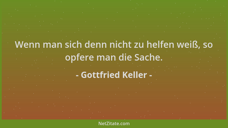 Gottfried Keller - Wenn man sich denn nicht zu helfen weiß, so opfere man die Sache....