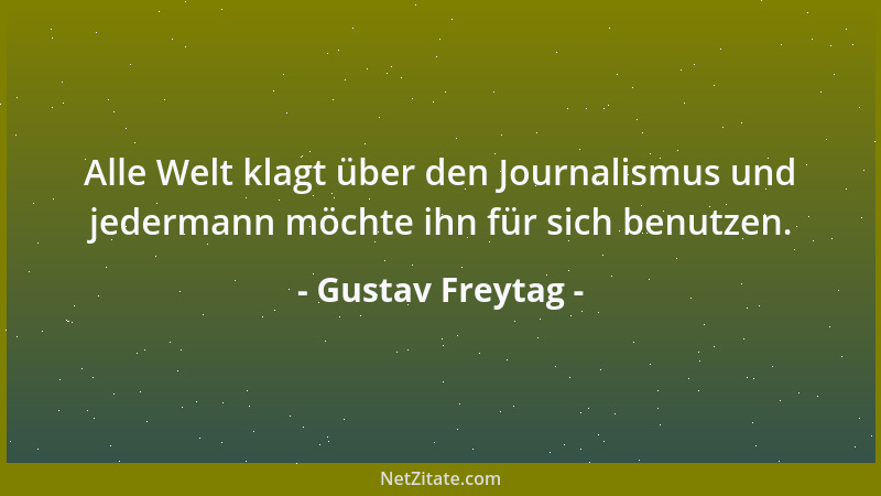 Gustav Freytag - Alle Welt klagt über den Journalismus und jedermann möchte ihn für sich benutzen....