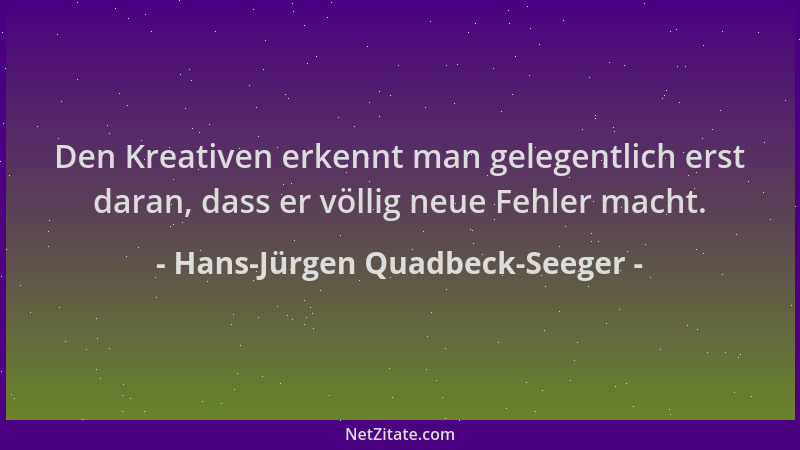 Hans-Jürgen Quadbeck-Seeger - Den Kreativen erkennt man gelegentlich erst daran, dass er völlig neue Fehler macht....