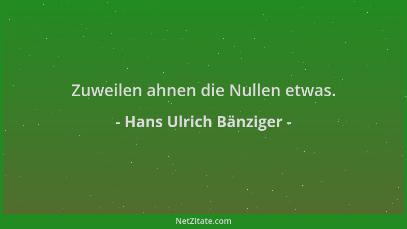 Hans Ulrich Bänziger - Zuweilen ahnen die Nullen etwas....