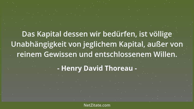 Henry David Thoreau - Das Kapital dessen wir bedürfen, ist völlige Unabhängigkeit von jeglichem Kapital, außer von reinem G...
