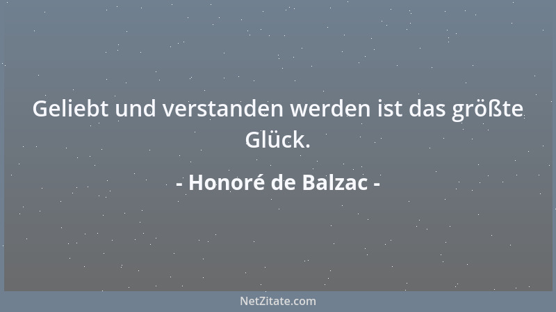 Honoré de Balzac - Geliebt und verstanden werden ist das größte Glück....
