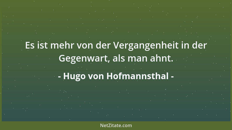 Hugo von Hofmannsthal - Es ist mehr von der Vergangenheit in der Gegenwart, als man ahnt....