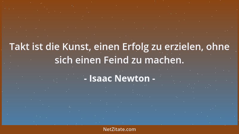 Isaac Newton - Takt ist die Kunst, einen Erfolg zu erzielen, ohne sich einen Feind zu machen....