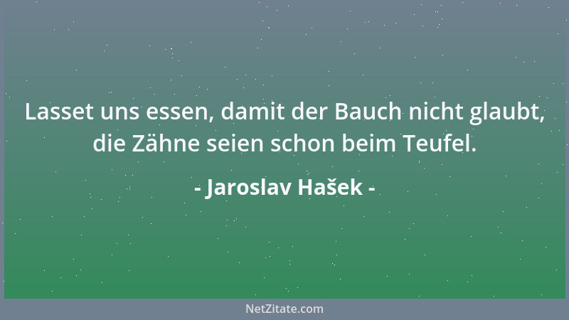 Jaroslav Hašek - Lasset uns essen, damit der Bauch nicht glaubt, die Zähne seien schon beim Teufel....