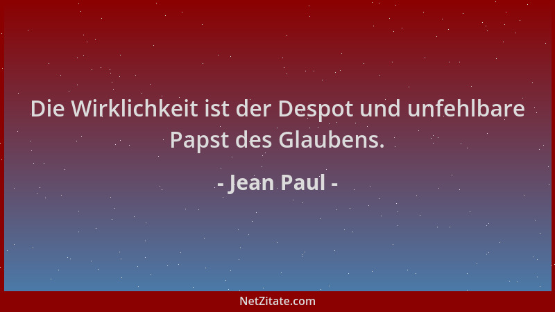 Jean Paul - Die Wirklichkeit ist der Despot und unfehlbare Papst des Glaubens....
