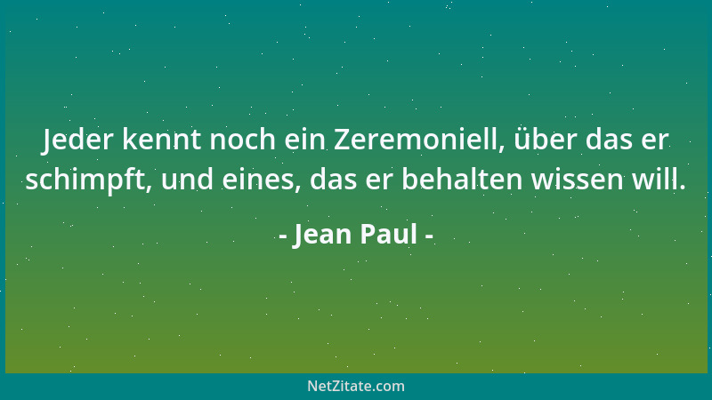 Jean Paul - Jeder kennt noch ein Zeremoniell, über das er schimpft, und eines, das er behalten wissen will....