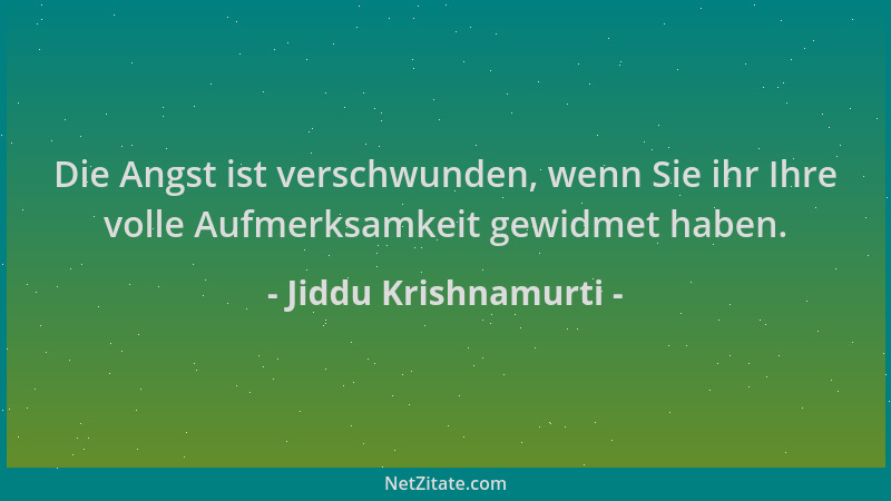 Jiddu Krishnamurti - Die Angst ist verschwunden, wenn Sie ihr Ihre volle Aufmerksamkeit gewidmet haben....