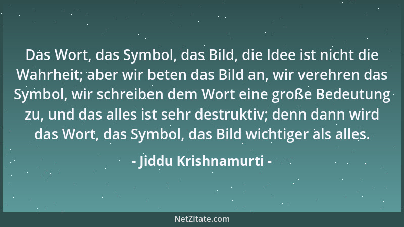 Jiddu Krishnamurti - Das Wort, das Symbol, das Bild, die Idee ist nicht die Wahrheit; aber wir beten das Bild an, wir vereh...