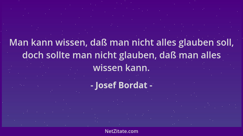 Josef Bordat - Man kann wissen, daß man nicht alles glauben soll, doch sollte man nicht glauben, daß man alles wissen kann....