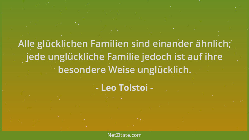 Leo Tolstoi - Alle glücklichen Familien sind einander ähnlich; jede unglückliche Familie jedoch ist auf ihre besondere Weis...