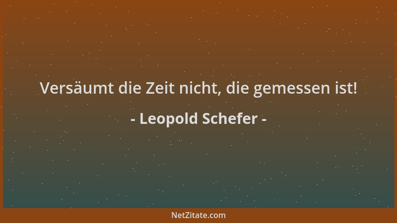 Leopold Schefer - Versäumt die Zeit nicht, die gemessen ist!...
