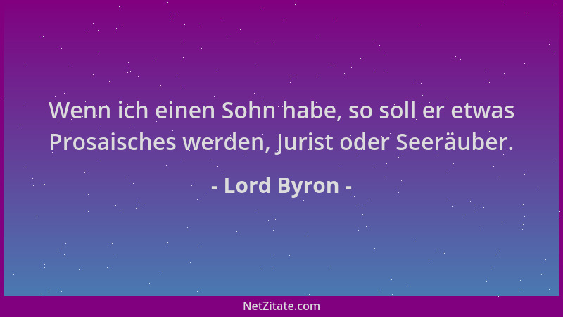 Lord Byron - Wenn ich einen Sohn habe, so soll er etwas Prosaisches werden, Jurist oder Seeräuber....