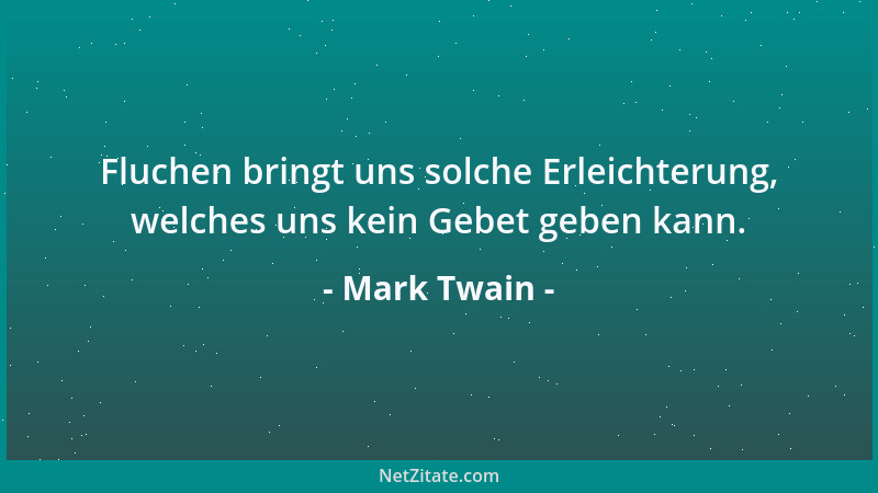 Mark Twain - Fluchen bringt uns solche Erleichterung, welches uns kein Gebet geben kann....