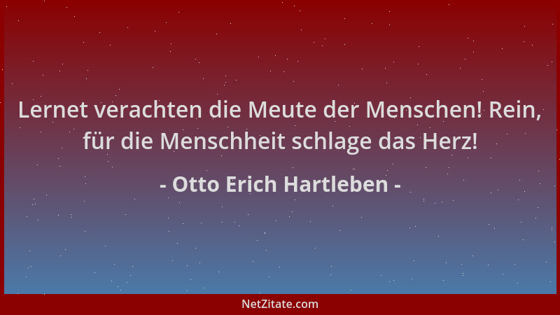 Otto Erich Hartleben - Lernet verachten die Meute der Menschen! Rein, für die Menschheit schlage das Herz!...