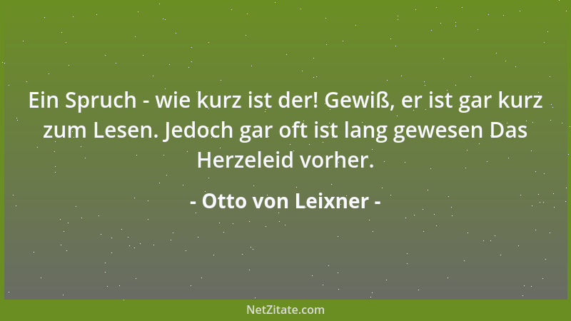 Otto von Leixner - Ein Spruch - wie kurz ist der! Gewiß, er ist gar kurz zum Lesen. Jedoch gar oft ist lang gewesen Das Her...