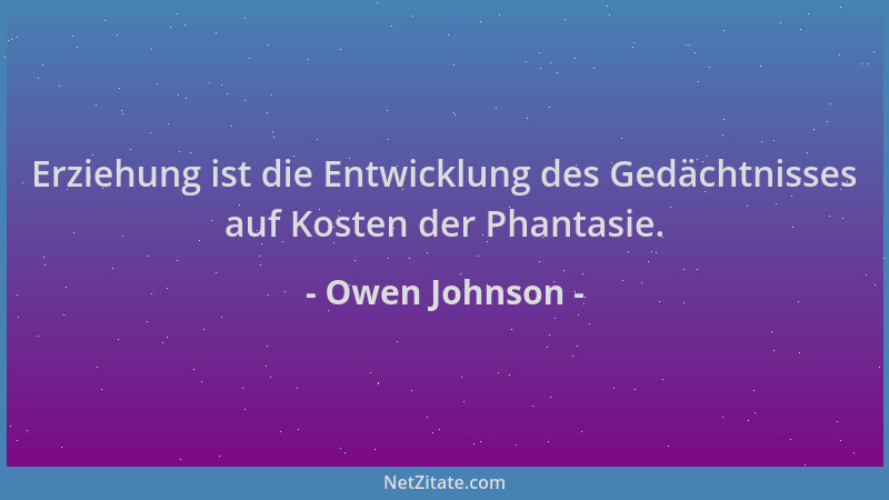 Owen Johnson - Erziehung ist die Entwicklung des Gedächtnisses auf Kosten der Phantasie....