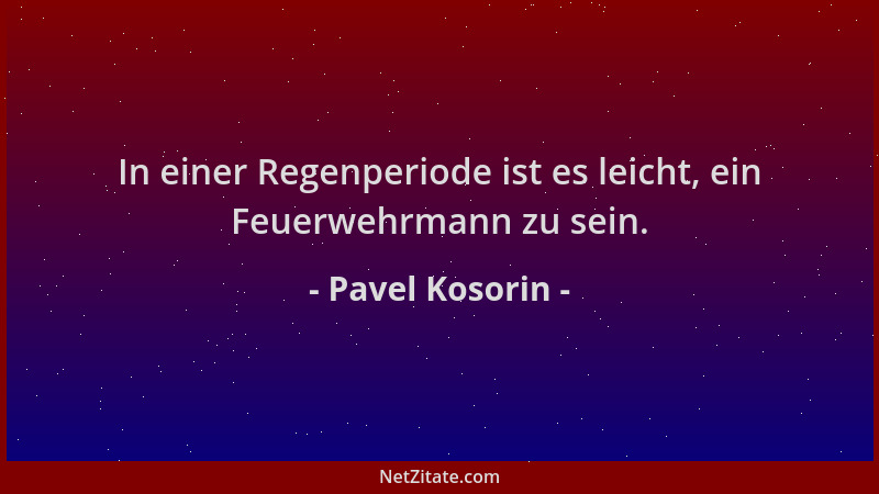 Pavel Kosorin - In einer Regenperiode ist es leicht, ein Feuerwehrmann zu sein....