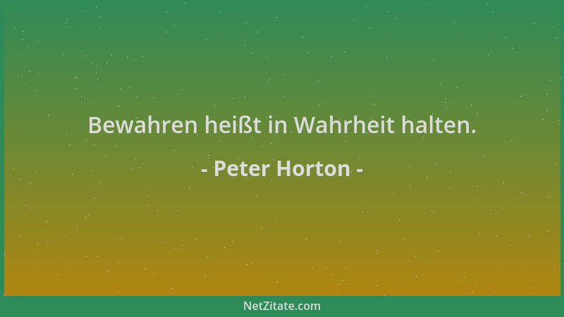 Peter Horton - Bewahren heißt in Wahrheit halten....