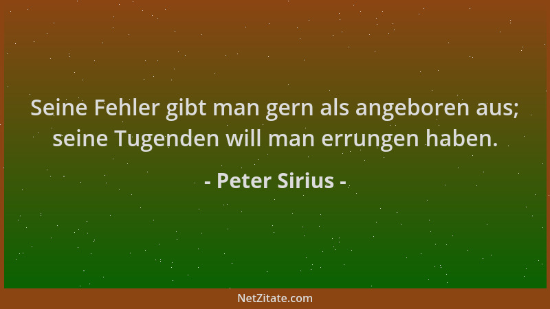 Peter Sirius - Seine Fehler gibt man gern als angeboren aus; seine Tugenden will man errungen haben....