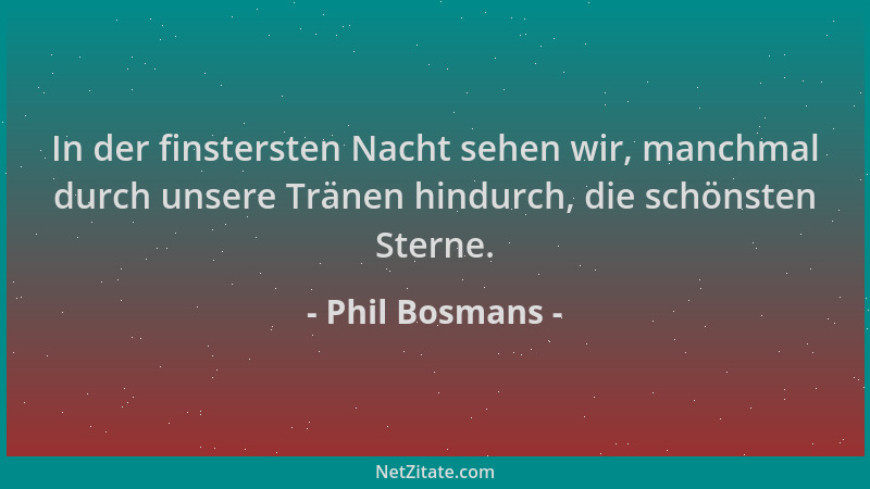 Phil Bosmans - In der finstersten Nacht sehen wir, manchmal durch unsere Tränen hindurch, die schönsten Sterne....